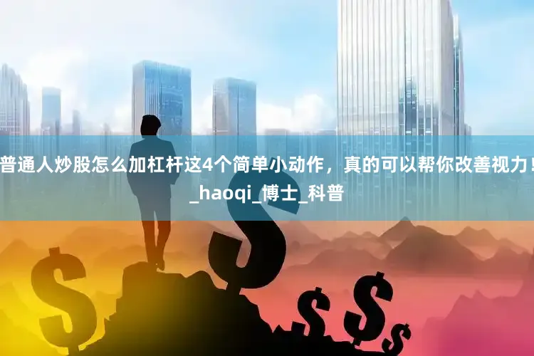普通人炒股怎么加杠杆这4个简单小动作，真的可以帮你改善视力！_haoqi_博士_科普