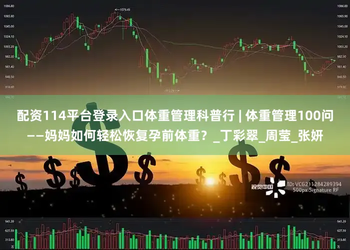 配资114平台登录入口体重管理科普行 | 体重管理100问——妈妈如何轻松恢复孕前体重？_丁彩翠_周莹_张妍