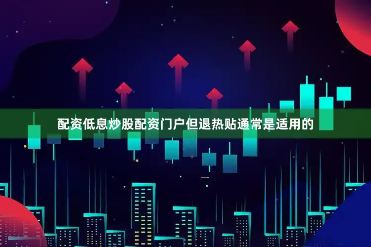 配资低息炒股配资门户但退热贴通常是适用的