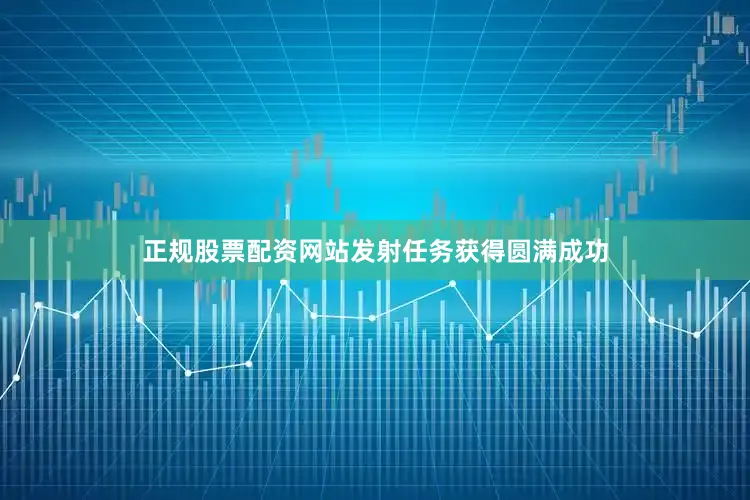 正规股票配资网站发射任务获得圆满成功