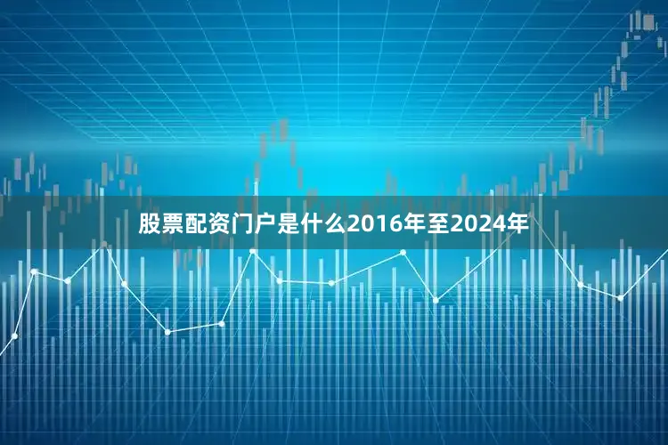 股票配资门户是什么2016年至2024年