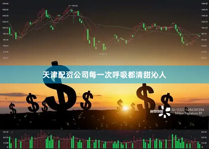 天津配资公司每一次呼吸都清甜沁人