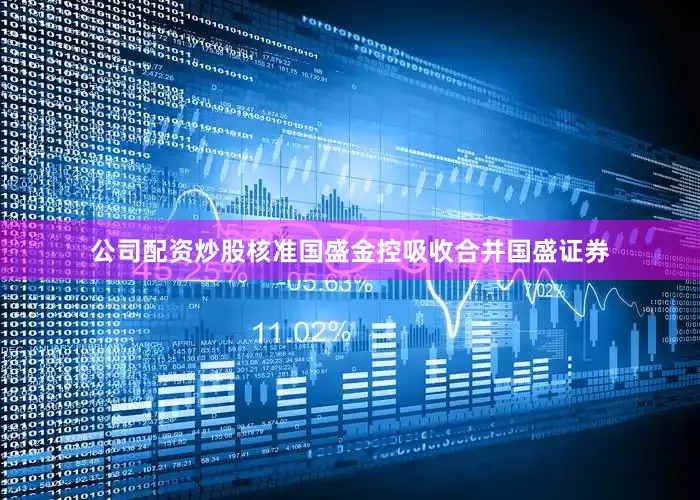 公司配资炒股核准国盛金控吸收合并国盛证券