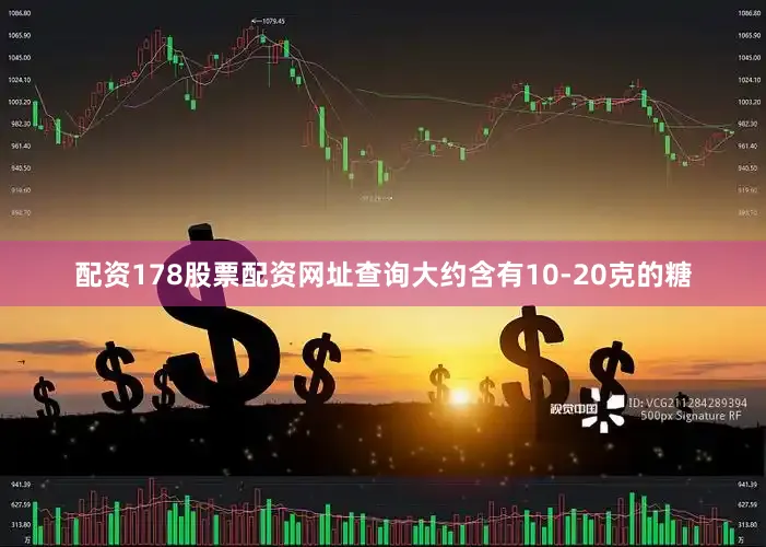 配资178股票配资网址查询大约含有10-20克的糖