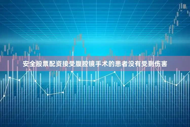 安全股票配资接受腹腔镜手术的患者没有受到伤害