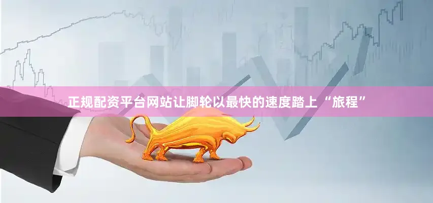 正规配资平台网站让脚轮以最快的速度踏上 “旅程”