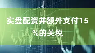 实盘配资并额外支付15%的关税
