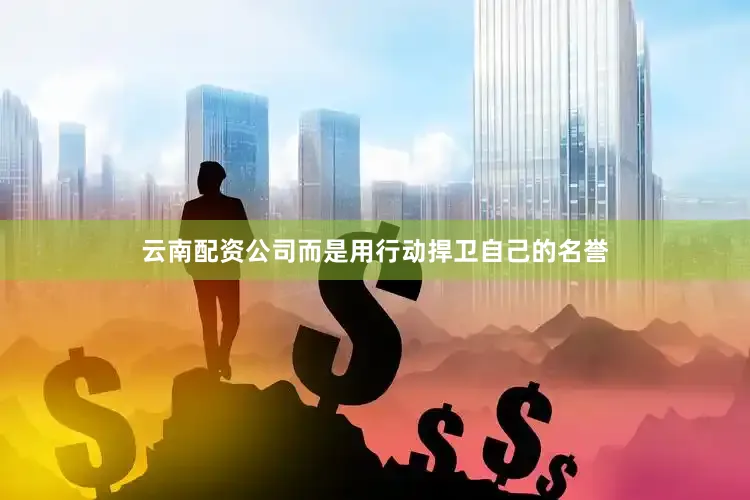 云南配资公司而是用行动捍卫自己的名誉