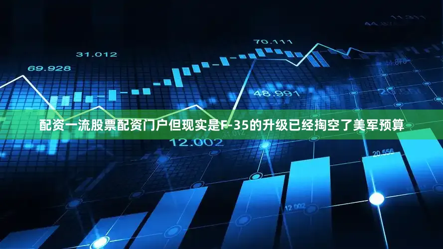 配资一流股票配资门户但现实是F-35的升级已经掏空了美军预算