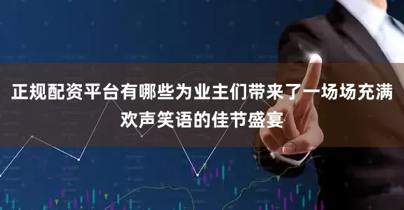 正规配资平台有哪些为业主们带来了一场场充满欢声笑语的佳节盛宴